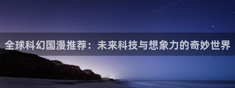贝勒漫画下载：全球科幻国漫推荐：未来科技与想象力的奇妙世界