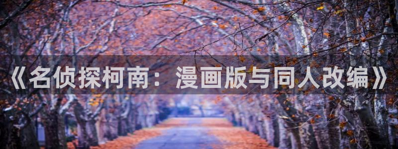 贝勒漫画下载入口：《名侦探柯南：漫画版与同人改编》