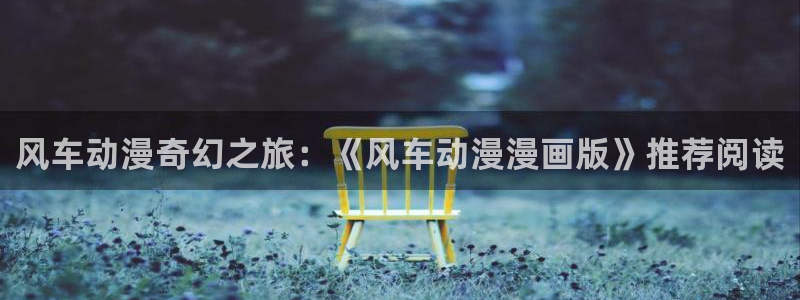 下载贝勒漫画：风车动漫奇幻之旅：《风车动漫漫画版》推荐阅读