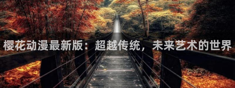 colamanage漫画：樱花动漫最新版：超越传统，未来艺术的世界
