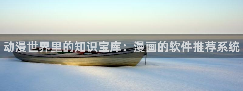贝勒漫画官网樱花动漫：动漫世界里的知识宝库：漫画的软件推荐系统