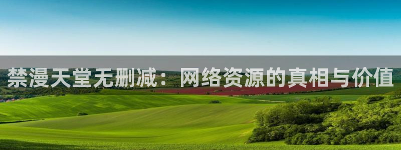 贝勒漫画官网在线入口：禁漫天堂无删减：网络资源的真相与价值